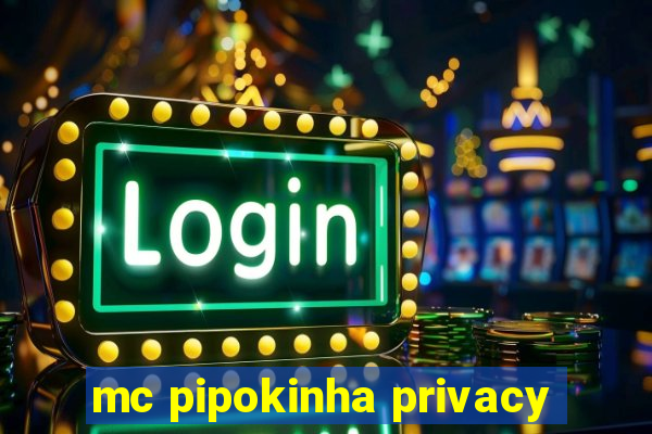 mc pipokinha privacy